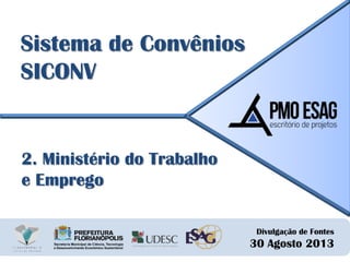 Divulgação de Fontes
30 Agosto 2013
Sistema de Convênios
SICONV
2. Ministério do Trabalho
e Emprego
 