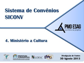 Divulgação de Fontes
30 Agosto 2013
Sistema de Convênios
SICONV
4. Ministério a Cultura
 