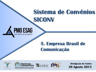 Divulgação de Fontes
30 Agosto 2013
Sistema de Convênios
SICONV
5. Empresa Brasil de
Comunicação
 