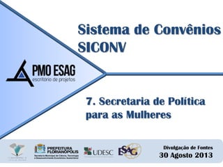 Divulgação de Fontes
30 Agosto 2013
Sistema de Convênios
SICONV
7. Secretaria de Política
para as Mulheres
 