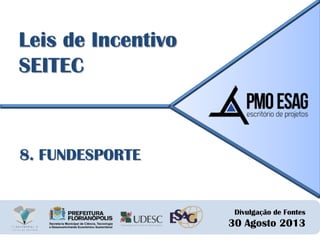 Divulgação de Fontes
30 Agosto 2013
Leis de Incentivo
SEITEC
8. FUNDESPORTE
 
