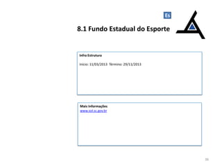 Infra Estrutura
Início: 11/03/2013 Término: 29/11/2013
8.1 Fundo Estadual do Esporte
36
Es
Mais Informações
www.sol.sc.gov.br
 