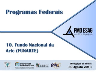 Divulgação de Fontes
30 Agosto 2013
Programas Federais
10. Fundo Nacional da
Arte (FUNARTE)
 