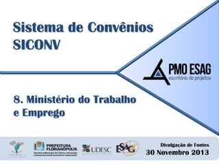 Sistema de Convênios
SICONV

8. Ministério do Trabalho
e Emprego
Divulgação de Fontes

30 Novembro 2013

 