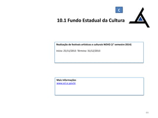 C

10.1 Fundo Estadual da Cultura

Realização de festivais artísticos e culturais NOVO (1° semestre 2014)
Início: 25/11/2013 Término: 31/12/2013

Mais Informações
www.sol.sc.gov.br

44

 