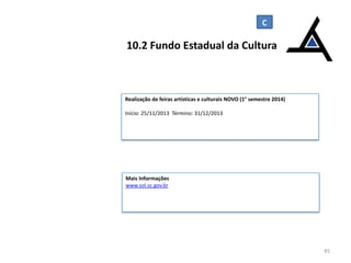 C

10.2 Fundo Estadual da Cultura

Realização de feiras artísticas e culturais NOVO (1° semestre 2014)
Início: 25/11/2013 Término: 31/12/2013

Mais Informações
www.sol.sc.gov.br

45

 