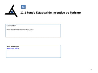 Tu

11.1 Fundo Estadual de Incentivo ao Turismo

Carnaval 2014
Início: 20/11/2013 Término: 06/12/2013

Mais Informações
www.sol.sc.gov.br

48

 