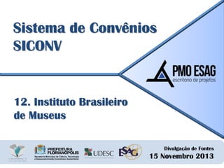 Sistema de Convênios
SICONV

12. Instituto Brasileiro
de Museus
Divulgação de Fontes

15 Novembro 2013

 