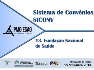Sistema de Convênios
SICONV
13. Fundação Nacional
de Saúde

Divulgação de Fontes

15 Novembro 2013

 