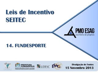 Leis de Incentivo
SEITEC

14. FUNDESPORTE

Divulgação de Fontes

15 Novembro 2013

 