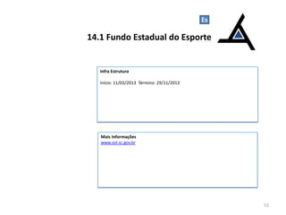 Es

14.1 Fundo Estadual do Esporte

Infra Estrutura
Início: 11/03/2013 Término: 29/11/2013

Mais Informações
www.sol.sc.gov.br

53

 