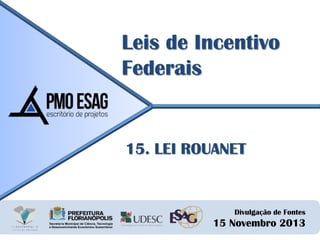 Leis de Incentivo
Federais

15. LEI ROUANET

Divulgação de Fontes

15 Novembro 2013

 