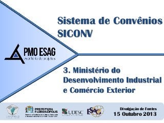 Sistema de Convênios
SICONV
3. Ministério do
Desenvolvimento Industrial
e Comércio Exterior
Divulgação de Fontes

15 Outub...