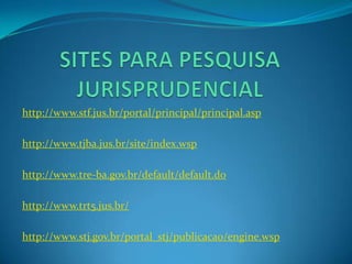 http://www.stf.jus.br/portal/principal/principal.asp
http://www.tjba.jus.br/site/index.wsp
http://www.tre-ba.gov.br/default/default.do
http://www.trt5.jus.br/
http://www.stj.gov.br/portal_stj/publicacao/engine.wsp
 