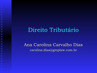 Direito Tributário Ana Carolina Carvalho Dias [email_address] 