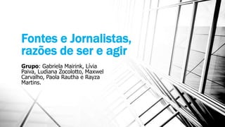 Fontes e Jornalistas,
razões de ser e agir
Grupo: Gabriela Mairink, Lívia
Paiva, Ludiana Zocolotto, Maxwel
Carvalho, Paola Rautha e Rayza
Martins.
 