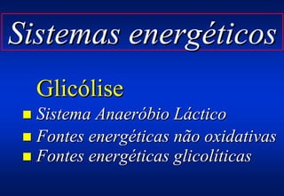 Sistemas energéticos
  Glicólise
 ! Sistema Anaeróbio Láctico
 ! Fontes energéticas não oxidativas
 ! Fontes energéticas glicolíticas
 