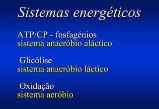 Sistemas energéticos
ATP/CP - fosfagénios
sistema anaeróbio aláctico
 Glicólise
sistema anaeróbio láctico
 Oxidação
sistema aeróbio
 