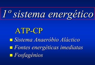 1º sistema energético
   ATP-CP
 ! Sistema Anaeróbio Aláctico
 ! Fontes energéticas imediatas
 ! Fosfagénios
 