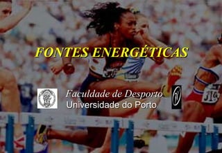 FONTES ENERGÉTICAS

   Faculdade de Desporto
   Universidade do Porto
 