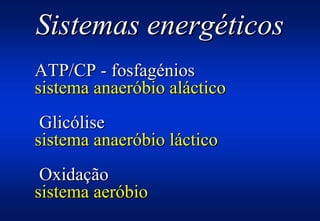 Sistemas energéticos
ATP/CP - fosfagénios
sistema anaeróbio aláctico
 Glicólise
sistema anaeróbio láctico
 Oxidação
sistem...
