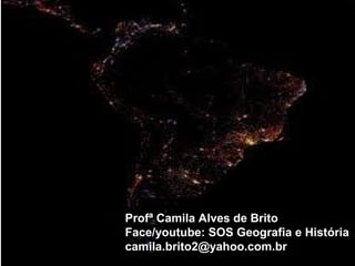 Profª Camila Alves de Brito
Face/youtube: SOS Geografia e História
camila.brito2@yahoo.com.br
 