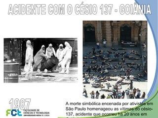 A morte simbólica encenada por ativistas em
São Paulo homenageou as vítimas do césio-
137, acidente que ocorreu há 20 anos em
 