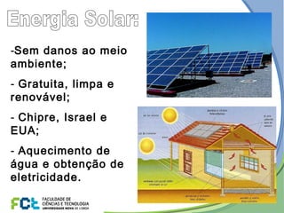 -Sem danos ao meio
ambiente;
- Gratuita, limpa e
renovável;
- Chipre, Israel e
EUA;
- Aquecimento de
água e obtenção de
eletricidade.
 