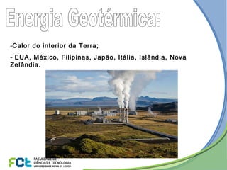 -Calor do interior da Terra;
- EUA, México, Filipinas, Japão, Itália, Islândia, Nova
Zelândia.
 