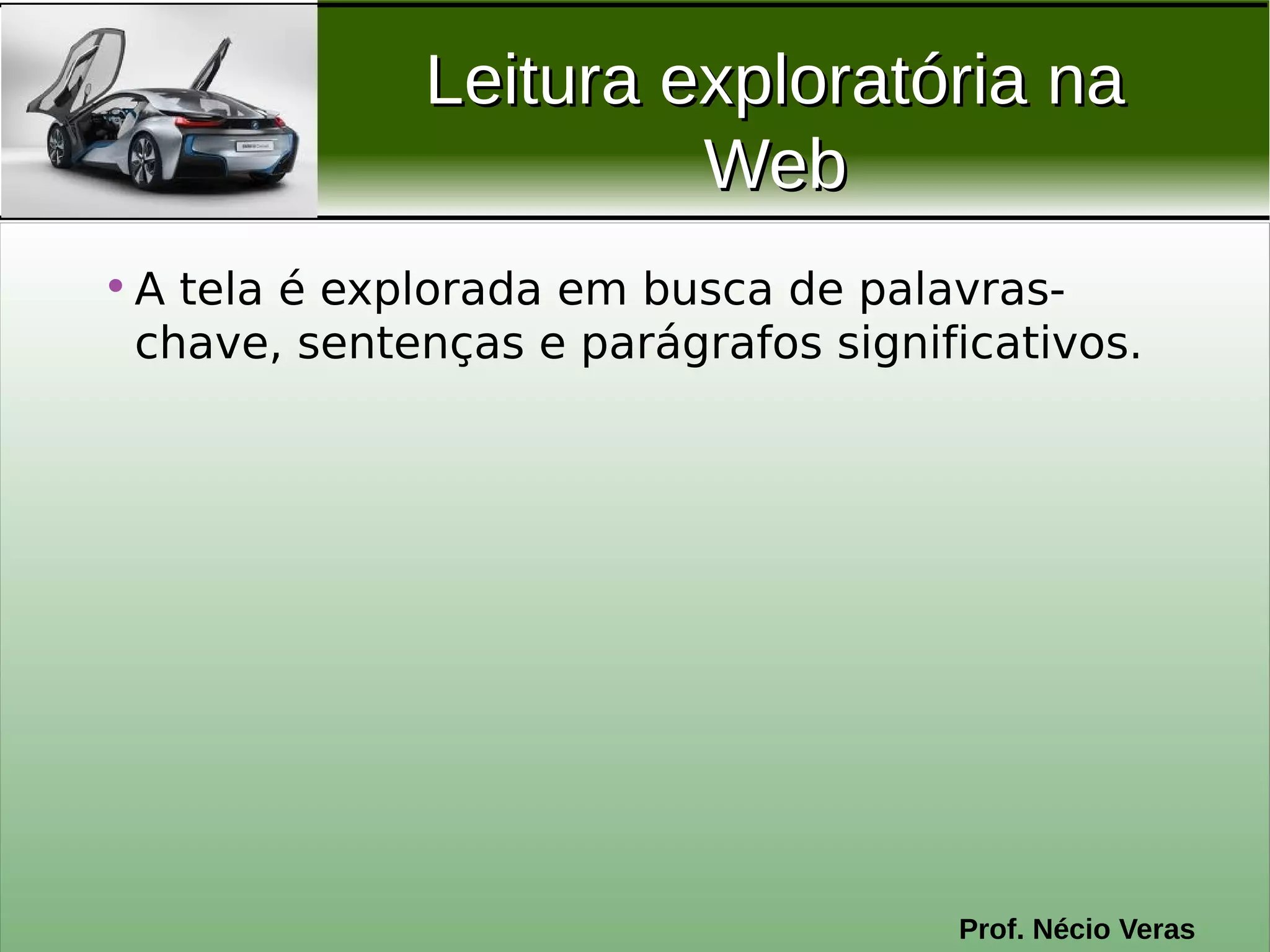 Leitura exploratória na
                       Web
• A tela é explorada em busca de palavras-
  chave, sentenças e parágrafos significativos.




                                      Prof. Nécio Veras
 