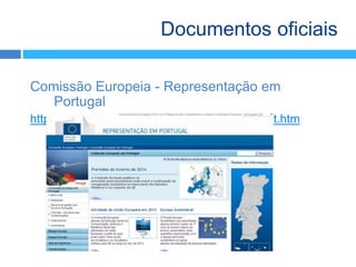 Comissão Europeia - Representação em
Portugal
http://ec.europa.eu/portugal/comissao/index_pt.htm
Documentos oficiais
 