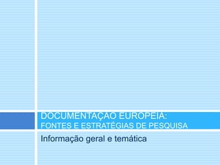 Informação geral e temática
DOCUMENTAÇÃO EUROPEIA:
FONTES E ESTRATÉGIAS DE PESQUISA
 