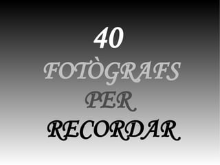 40
FOTÒGRAFS
PER
RECORDAR

 