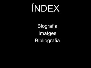 ÍNDEX
 Biografia
 Imatges
Bibliografia
 