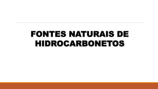 FONTES NATURAIS DE
HIDROCARBONETOS
 