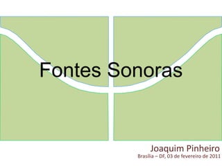 Fontes Sonoras Joaquim Pinheiro Brasília – DF, 03 de fevereiro de 2011 