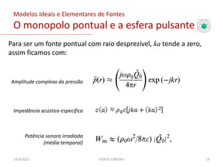  Deslocamento da superfície                          ;Amplitude complexa do deslocamento radial Assume-se a amplitude do deslocamento radial sendo muito menor que o raio para a linearidade acústica ser mantida;