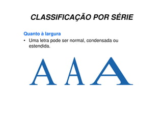 CLASSIFICAÇÃO POR SÉRIE
Quanto à largura
• Uma letra pode ser normal, condensada ou
estendida.
 