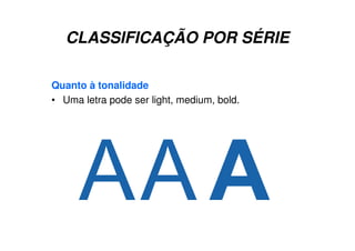 Quanto à tonalidade
• Uma letra pode ser light, medium, bold.
CLASSIFICAÇÃO POR SÉRIE
 