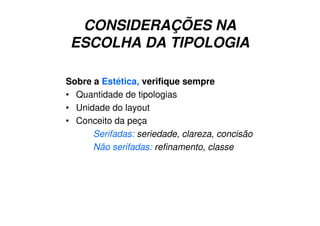 CONSIDERAÇÕES NA
ESCOLHA DA TIPOLOGIA
Sobre a Estética, verifique sempre
• Quantidade de tipologias
• Unidade do layout
• Conceito da peça
Serifadas: seriedade, clareza, concisão
Não serifadas: refinamento, classe
 