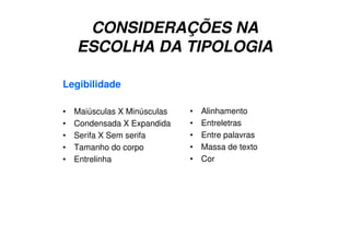 CONSIDERAÇÕES NA
ESCOLHA DA TIPOLOGIA
Legibilidade
• Maiúsculas X Minúsculas
• Condensada X Expandida
• Serifa X Sem serifa
• Tamanho do corpo
• Entrelinha
• Alinhamento
• Entreletras
• Entre palavras
• Massa de texto
• Cor
 