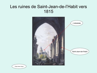 Les ruines de Saint-Jean-de-l’Habit vers 1815 Photo Henri Gaud L’abbatiale Saint-Jean-de-l’Habit 