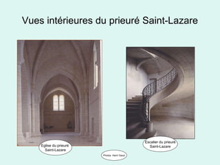 Vues intérieures du prieuré Saint-Lazare Eglise du prieuré  Saint-Lazare Escalier du prieuré Saint-Lazare Photos  Henri Gaud 