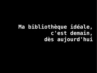 Ma bibliothèque idéale,
c'est demain,
dès aujourd'hui
 