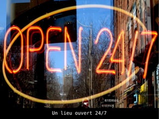 Un lieu ouvert 24/7
 