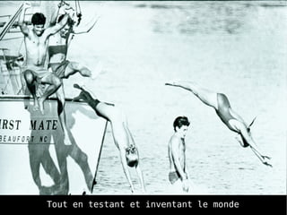 Tout en testant et inventant le monde
 