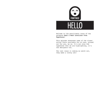 HELLO
Welcome to the penultimate issue of the
gorgeous Best & Most Loveliest Free
Typefaces!

This episode showcases some of the nicest
script fonts available for no cost, picked
out for you, by us. It’s not only the
typefaces that we are highlighting, it’s
the designers too.

The last issue it coming so watch out,
they make a lovely set!
 