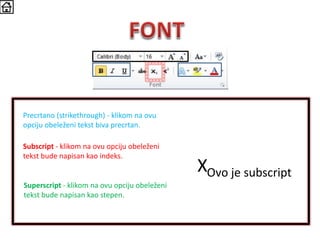 Precrtano (strikethrough) - klikom na ovu
opciju obeleženi tekst biva precrtan.
Subscript - klikom na ovu opciju obeleženi
tekst bude napisan kao indeks.
Superscript - klikom na ovu opciju obeleženi
tekst bude napisan kao stepen.
XOvo je subscript
 