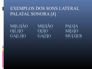 EXEMPLOS DOS SONS LATERAL
PALATAL SONORA [ ]ʎ
 