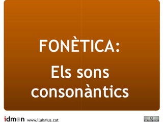 FONÈTICA:
    Els sons
  consonàntics
www.lluisrius.cat
 
